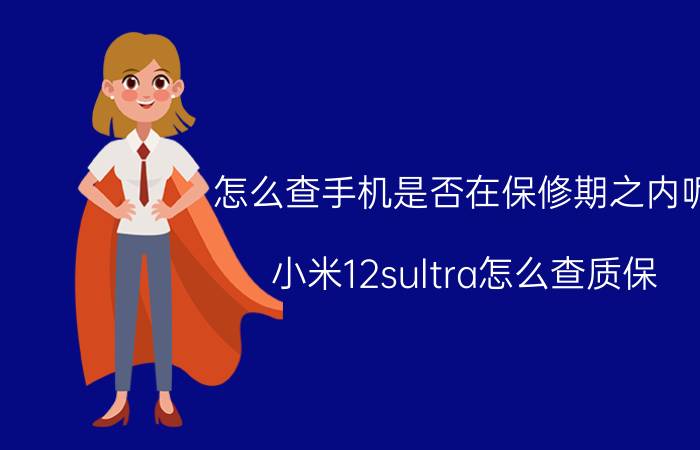 怎么查手机是否在保修期之内呢 小米12sultra怎么查质保？